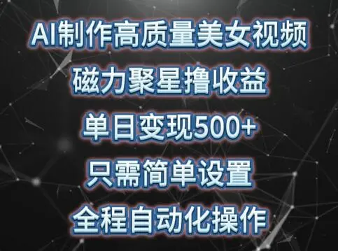 AI制作高质量美女视频，磁力聚星撸收益，单日变现500+，只需简单设置，全程自动化操作【揭秘】 - 塑业网