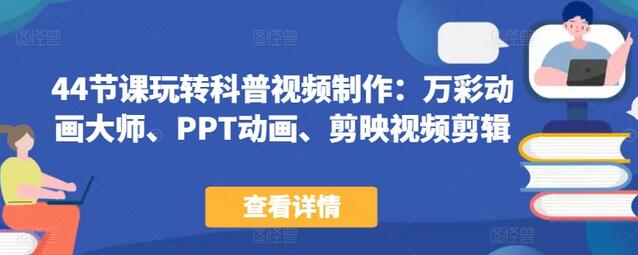 44节课玩转科普视频制作:万彩动画大师、PPT动画、剪映视频剪辑,一课搞定科普视频制作
