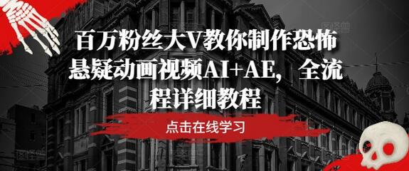 百万粉丝大V教你制作恐怖悬疑动画视频AI+AE，全流程详细教程 - 塑业网