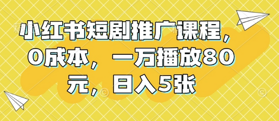 小红书短剧推广课程，0成本，一万播放80元，日入5张 - 塑业网