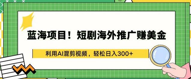 蓝海项目!短剧海外推广赚美金，利用AI混剪视频，轻松日入300+【揭秘】 - 塑业网