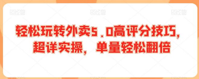 轻松玩转外卖5.0高评分技巧,超详实操,单量轻松翻倍