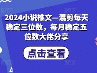 2024小说推文—混剪每天稳定三位数，每月稳定五位数大佬分享 - 塑业网