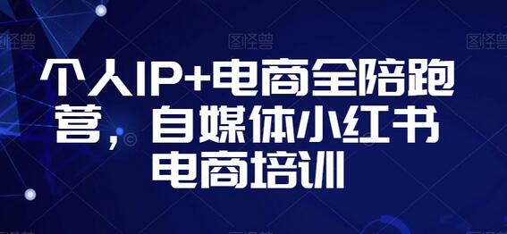 个人IP+电商全陪跑营,自媒体小红书电商培训