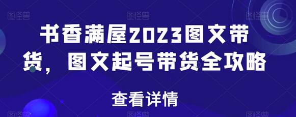 书香满屋2023图文带货，图文起号带货全攻略