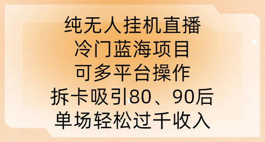 纯无人挂JI直播，冷门蓝海项目，可多平台操作，拆卡吸引80、90后，单场轻松过千收入【揭秘】 - 塑业网