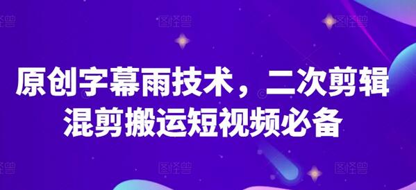 原创字幕雨技术，二次剪辑混剪搬运短视频必备【揭秘】 - 塑业网