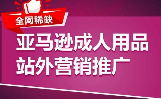 亚马逊成人用品站外营销推广，​成人用品新品推广方案，助力打造类目爆款 - 塑业网