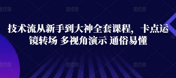 技术流从新手到大神全套课程，卡点运镜转场 多视角演示 通俗易懂 - 塑业网